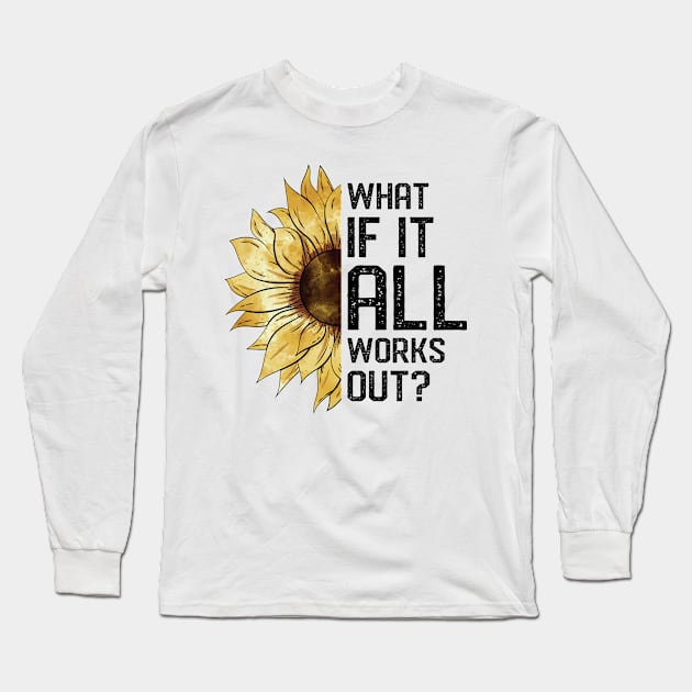 What If It All Works Out Sunflower Long Sleeve T-Shirt by lenaissac2